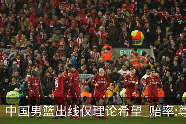 中国男篮出线仅理论希望 赔率:尊严战恐输10分